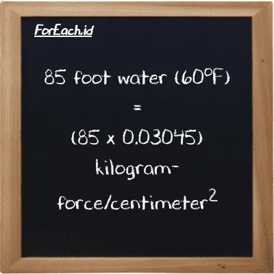 How to convert foot water (60<sup>o</sup>F) to kilogram-force/centimeter<sup>2</sup>: 85 foot water (60<sup>o</sup>F) (ftH2O) is equivalent to 85 times 0.03045 kilogram-force/centimeter<sup>2</sup> (kgf/cm<sup>2</sup>)